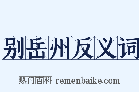 别岳州反义词是什么意思的图片